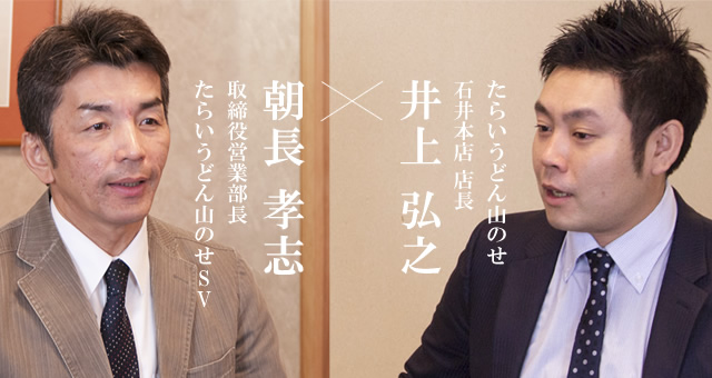 たらいうどん山のせ 石井本店 店長 井上 弘之 × 取締役営業部長 たらいうどん山のせSV 朝長 孝志