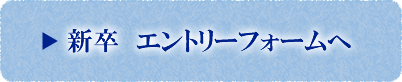 新卒　エントリーフォームへ