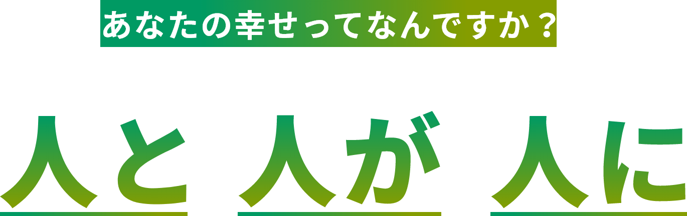 あなたの幸せってなんですか？ 人と 人が 人に